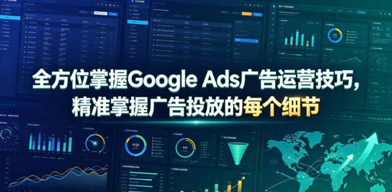 全方位掌握Google Ads广告运营技巧,精准掌握广告投放的每个细节【原创双语字幕】-淘宝虚拟货源网