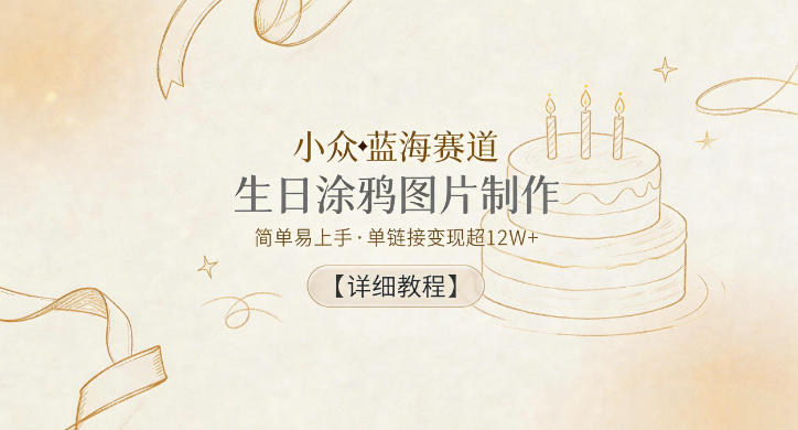 小众蓝海赛道，生日涂鸦图片制作，简单易上手，单链接变现超12W+【详细教程】-淘宝虚拟货源网