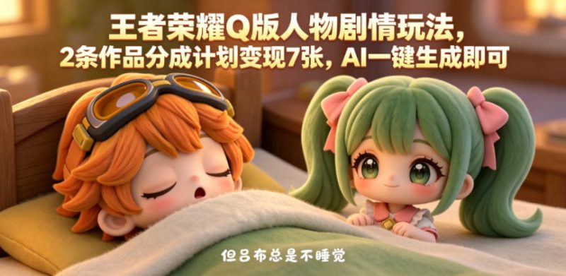 王者荣耀Q版人物剧情玩法，2条作品分成计划变现7张，AI一键生成即可-淘宝虚拟货源网