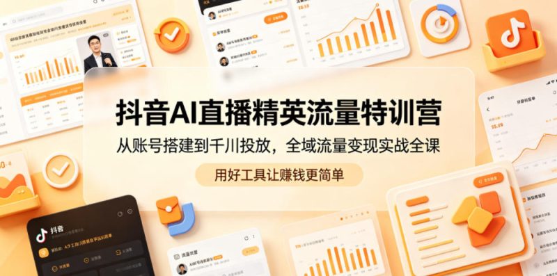 抖音AI直播精英流量特训营，从账号搭建到千川投放，全域流量变现实战全课，用好工具让賺钱更简单-淘宝虚拟货源网