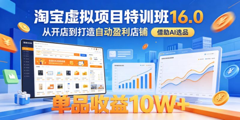 淘宝虚拟项目特训班16.0，从开店到打造自动盈利店铺，借助AI选品，单品收益10W+（更新5月）-淘宝虚拟货源网