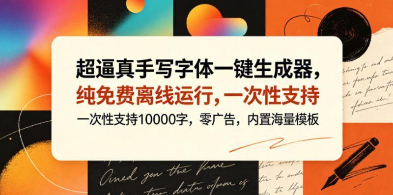 超逼真手写字体一键生成器，纯免费离线运行，一次性支持10000字，零广告，内置海量模板-淘宝虚拟货源网