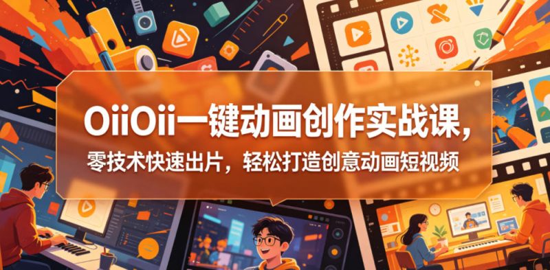 OiiOii一键动画创作实战课,零技术快速出片,轻松打造创意动画短视频-淘宝虚拟货源网