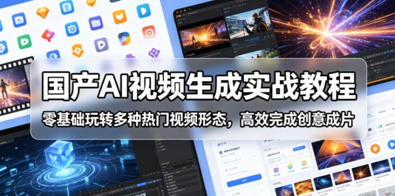 国产AI视频生成实战教程,零基础玩转多种热门视频形态,高效完成创意成片-淘宝虚拟货源网