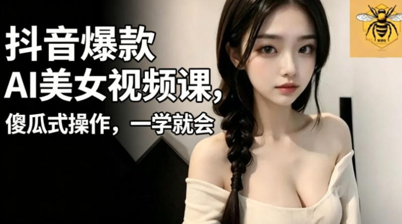 抖音爆款AI美女视频课,傻瓜式操作,一学就会,1个小就能上手-淘宝虚拟货源网