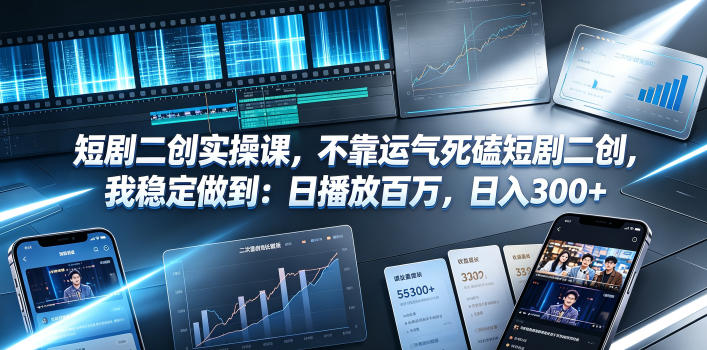 短剧二创实操课,不靠运气死磕短剧二创,我稳定做到:日播放百万,日入300+-淘宝虚拟货源网