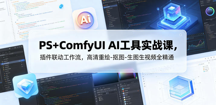 PS+ComfyUI AI工具实战课,插件联动工作流,高清重绘-抠图-生图生视频全精通-淘宝虚拟货源网