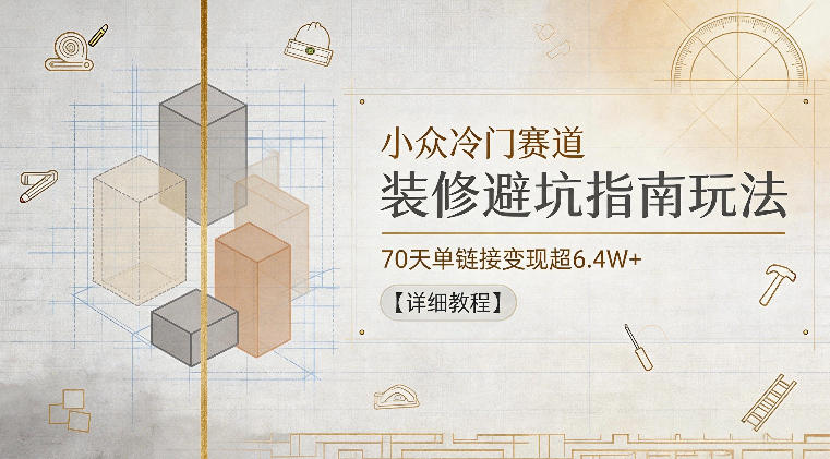 小众冷门赛道,装修避坑指南玩法,70天单链接变现超6.4W+【详细教程】-淘宝虚拟货源网