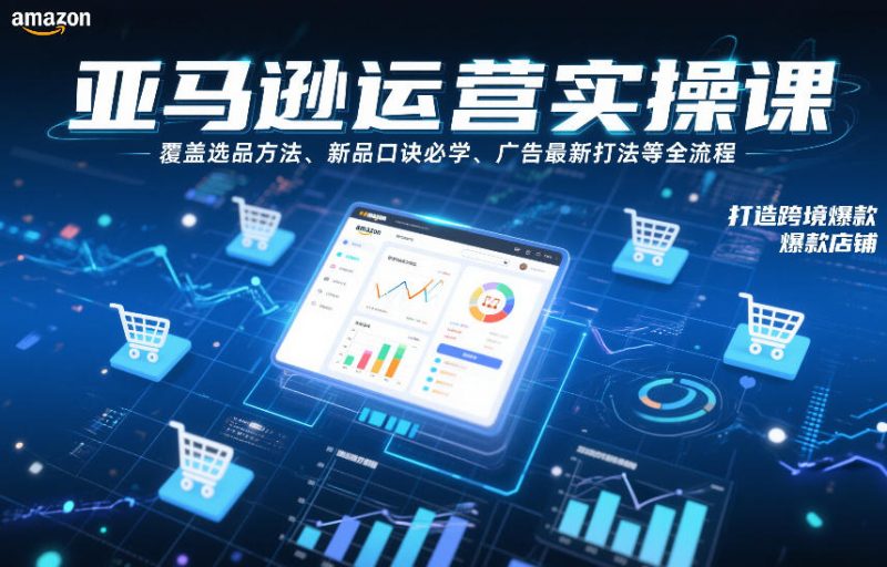 亚马逊运营实操课,覆盖选品方法、新品口诀必学、广告最新打法等全流程,打造跨境爆款店铺(更新6月)-淘宝虚拟货源网