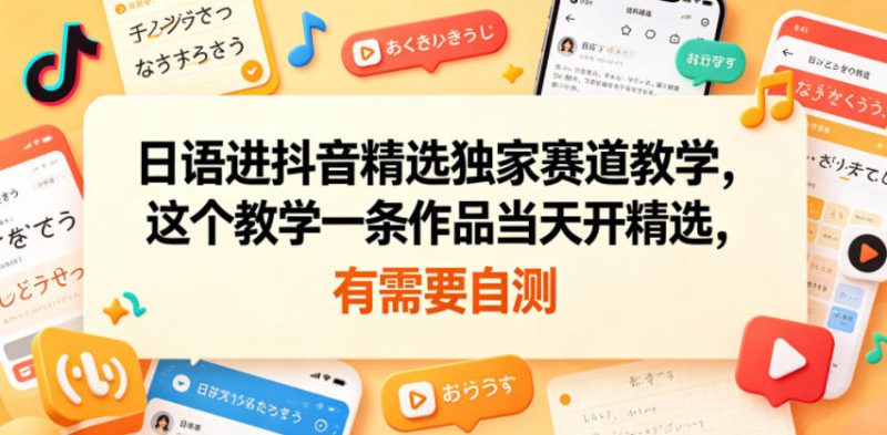 日语进抖音精选独家赛道教学,这个教学一条作品当天开精选,有需要自测-淘宝虚拟货源网