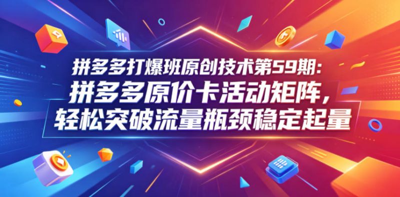 拼多多打爆班原创技术第59期:拼多多原价卡活动矩阵,轻松突破流量瓶颈稳定起量-淘宝虚拟货源网