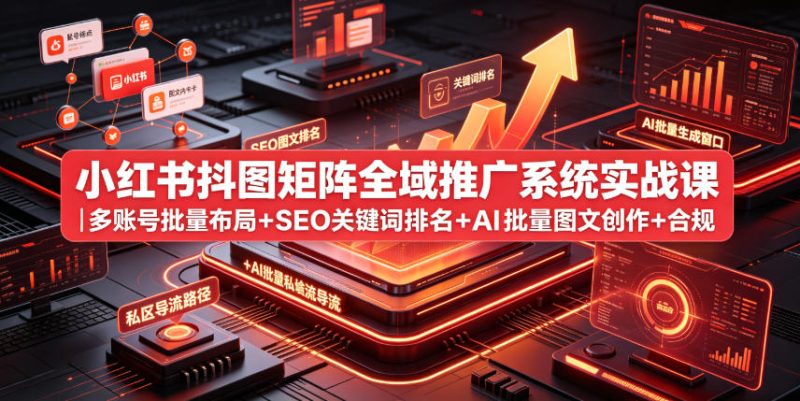小红书抖图矩阵全域推广系统实战课｜多账号批量布局+SEO关键词排名+AI批量图文创作+合规私域导流完整落地教程-淘宝虚拟货源网