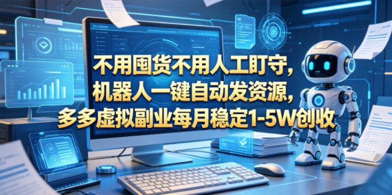 不用囤货不用人工盯守，机器人一键自动发资源，多多虚拟副业每月稳定1-5W创收【揭秘】-淘宝虚拟货源网