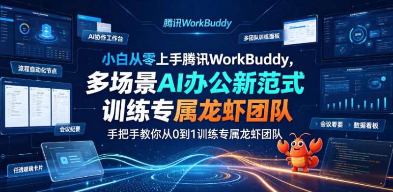 小白从零上手腾讯WorkBuddy,多场景AI办公新范式实战,手把手教你从0到1训练专属龙虾团队-淘宝虚拟货源网