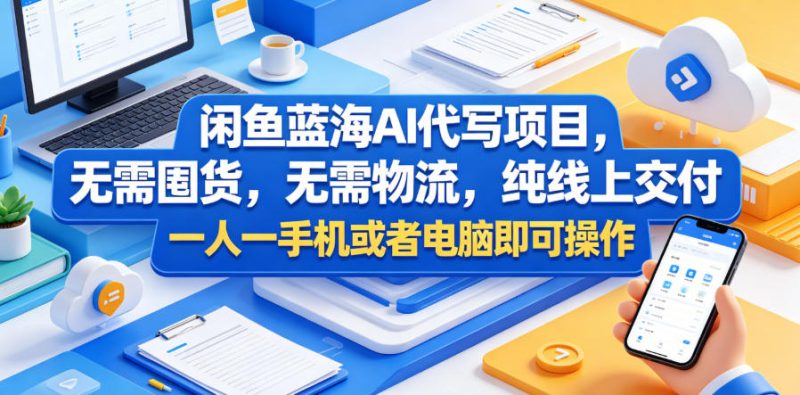 闲鱼蓝海AI代写项目,无需囤货,无需物流,纯线上交付,一人一手机或者电脑即可操作-淘宝虚拟货源网