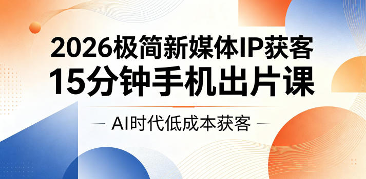 2026极简新媒体IP获客,15分钟手机出片课,AI时代低成本获客-淘宝虚拟货源网