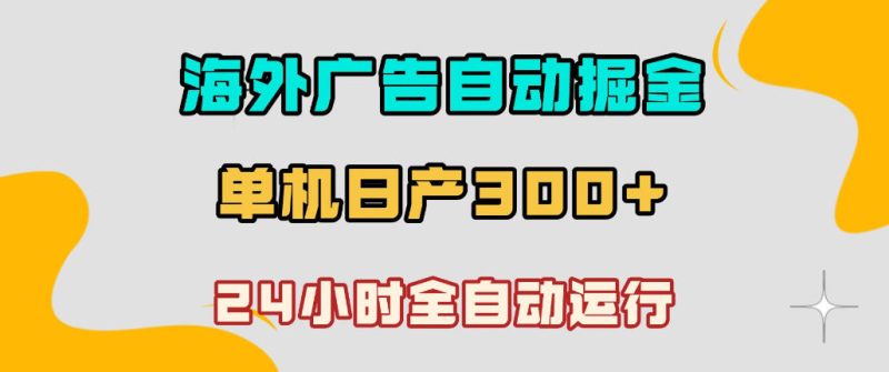 海外广告自动掘金，单台电脑日产300+，小白可操作，24小时全自动运行【揭秘】-淘宝虚拟货源网