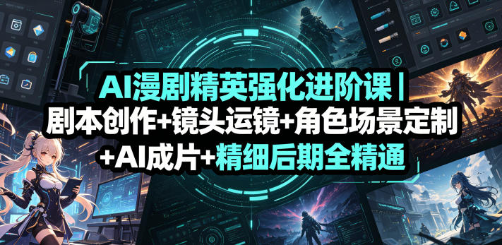 AI漫剧精英强化进阶课|剧本创作+镜头运镜+角色场景定制+AI成片+精细后期全精通-淘宝虚拟货源网