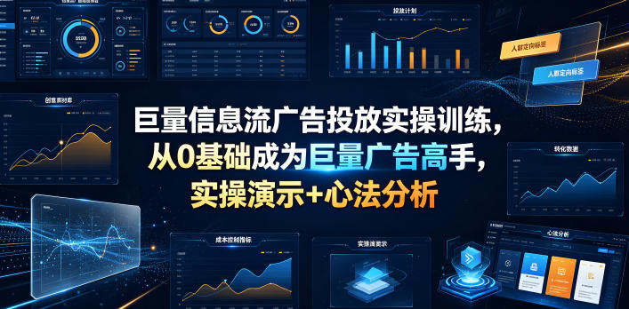 巨量信息流广告投放实操训练,从0基础成为巨量广告高手,实操演示+心法分析-淘宝虚拟货源网