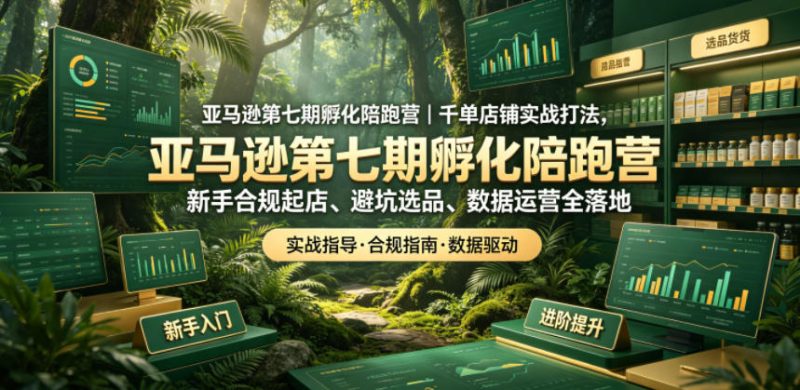 亚马逊第七期孵化陪跑营｜千单店铺实战打法，新手合规起店、避坑选品、数据运营全落地（更新0625）-淘宝虚拟货源网